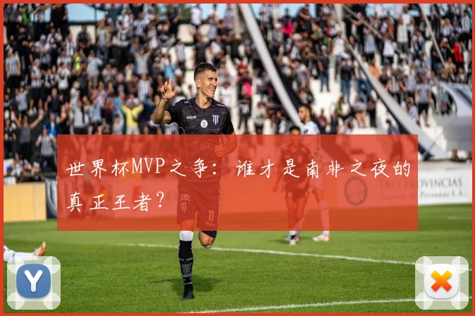 世界杯MVP之争:谁才是南非之夜的真正王者?