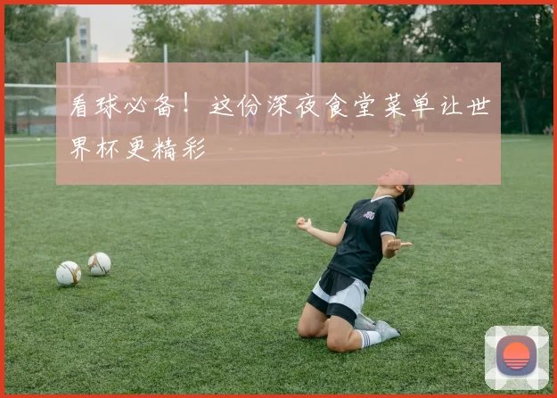 看球必备！这份深夜食堂菜单让世界杯更精彩