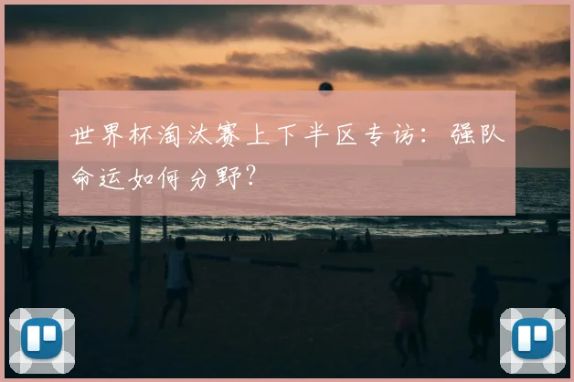 世界杯淘汰赛上下半区专访：强队命运如何分野？