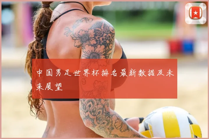 中国男足世界杯排名最新数据及未来展望