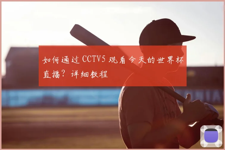 如何通过 CCTV5 观看今天的世界杯直播?详细教程