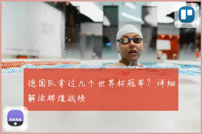 德国队拿过几个世界杯冠军？详细解读辉煌战绩