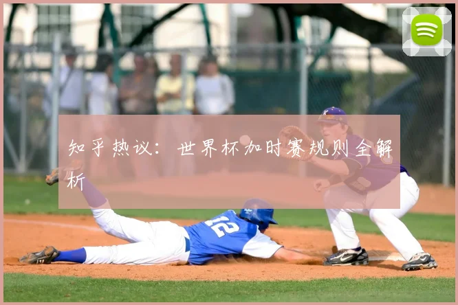 知乎热议：世界杯加时赛规则全解析
