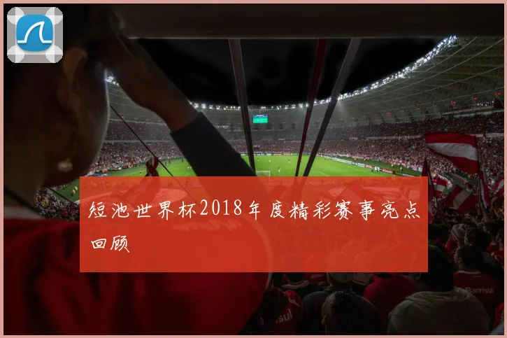 短池世界杯2018年度精彩赛事亮点回顾
