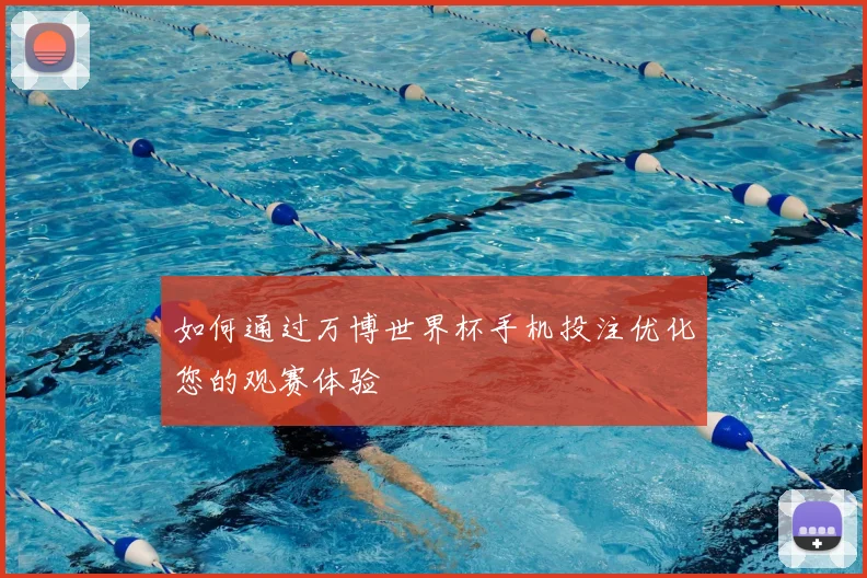 如何通过万博世界杯手机投注优化您的观赛体验