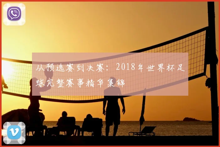 从预选赛到决赛：2018年世界杯足球完整赛事精华集锦