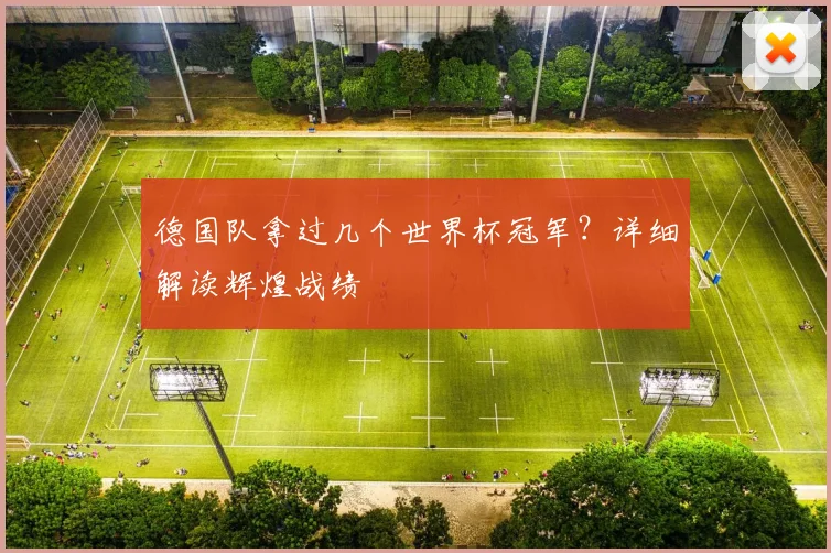 德国队拿过几个世界杯冠军？详细解读辉煌战绩