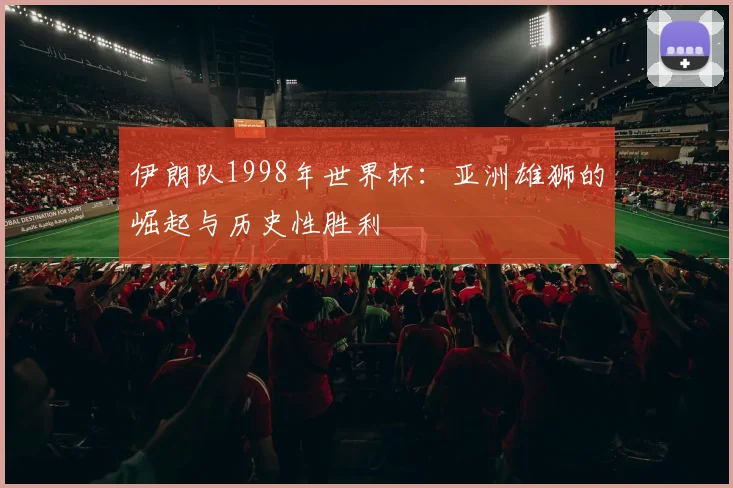 伊朗队1998年世界杯:亚洲雄狮的崛起与历史性胜利