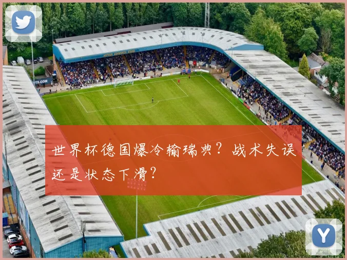 世界杯德国爆冷输瑞典？战术失误还是状态下滑？