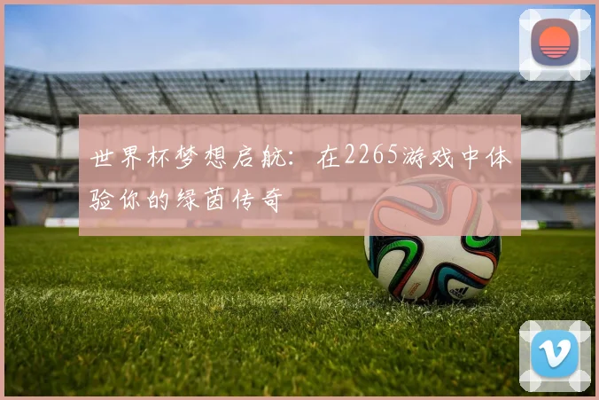 世界杯梦想启航：在2265游戏中体验你的绿茵传奇