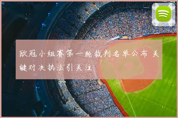 欧冠小组赛第一轮裁判名单公布 关键对决执法引关注