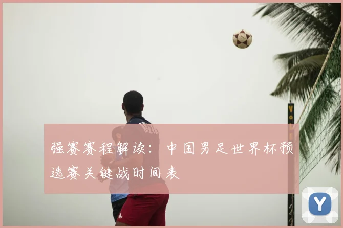 强赛赛程解读：中国男足世界杯预选赛关键战时间表