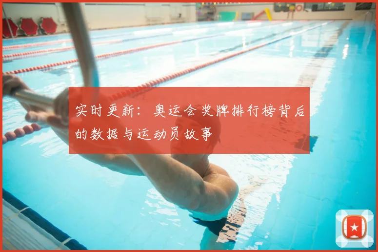 实时更新：奥运会奖牌排行榜背后的数据与运动员故事