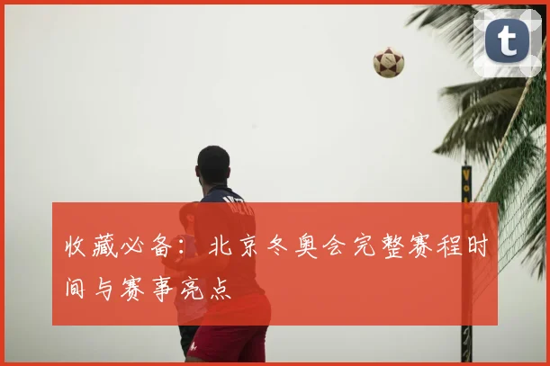 收藏必备：北京冬奥会完整赛程时间与赛事亮点