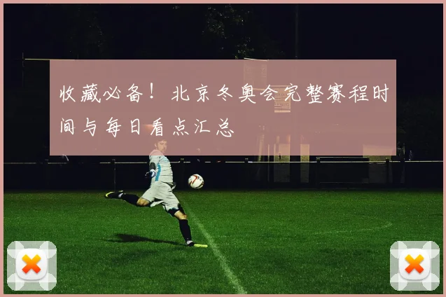 收藏必备！北京冬奥会完整赛程时间与每日看点汇总