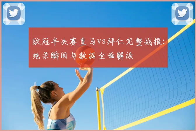 欧冠半决赛皇马vs拜仁完整战报：绝杀瞬间与数据全面解读
