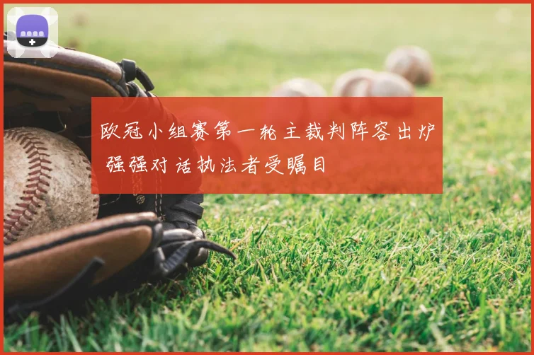 欧冠小组赛第一轮主裁判阵容出炉 强强对话执法者受瞩目