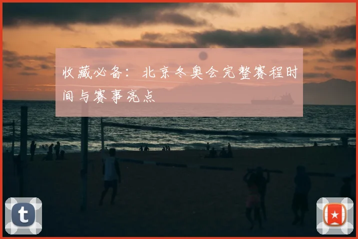 收藏必备：北京冬奥会完整赛程时间与赛事亮点