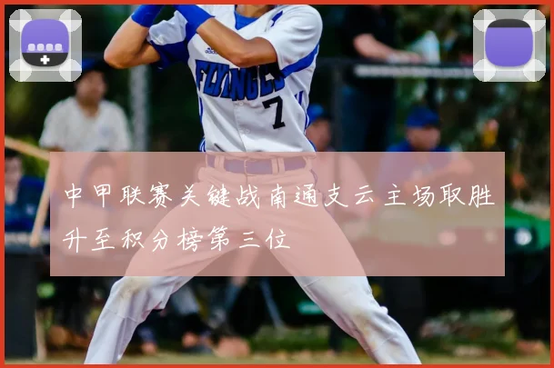 中甲联赛关键战南通支云主场取胜升至积分榜第三位