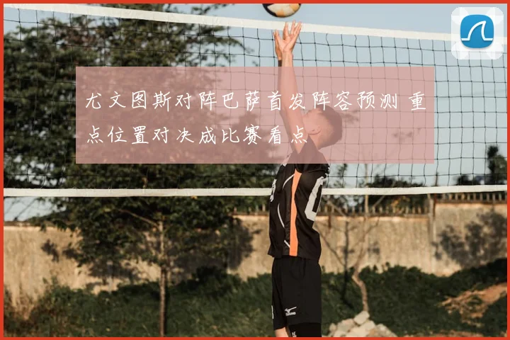 尤文图斯对阵巴萨首发阵容预测 重点位置对决成比赛看点